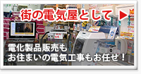 街の電気屋として 電化製品販売もお住まいの電気工事もお任せ！