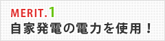 メリット1自家発電の電力を使用！